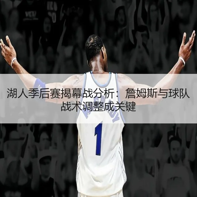 湖人季后赛揭幕战分析：詹姆斯与球队战术调整成关键（WorldCupChina）
