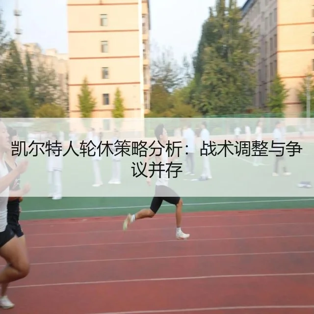 凯尔特人轮休策略分析：战术调整与争议并存